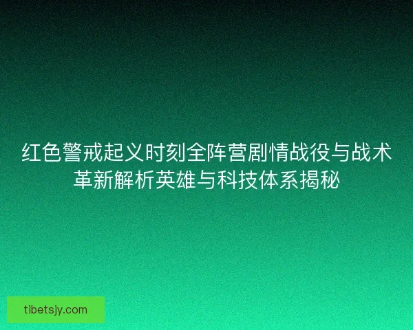 红色警戒起义时刻全阵营剧情战役与战术革新解析英雄与科技体系揭秘
