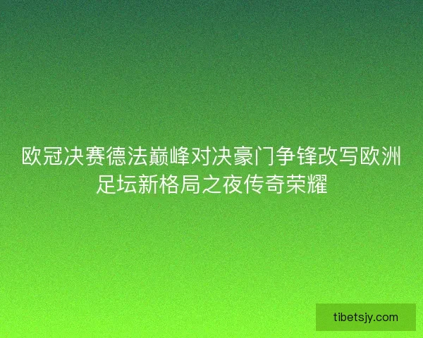 欧冠决赛德法巅峰对决豪门争锋改写欧洲足坛新格局之夜传奇荣耀