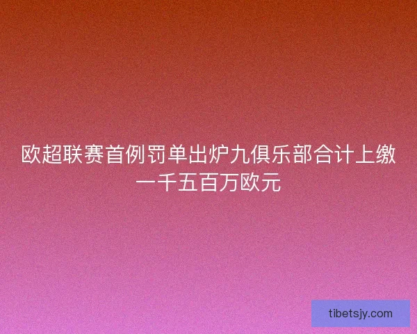 欧超联赛首例罚单出炉九俱乐部合计上缴一千五百万欧元 欧超联赛首例罚单出炉九俱乐部合计上缴一千五百万欧元