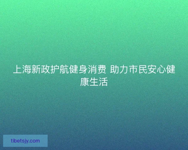 上海新政护航健身消费 助力市民安心健康生活
