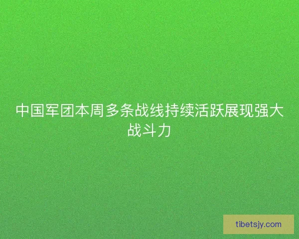 中国军团本周多条战线持续活跃展现强大战斗力